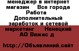  менеджер в интернет магазин  - Все города Работа » Дополнительный заработок и сетевой маркетинг   . Ненецкий АО,Вижас д.